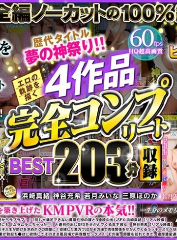 【VR】歴代タイトル夢の神祭り！！エロの軌跡を描く4作品完全コンプリート収録BEST203分 浜崎真緒 神谷充希 若月みいな 三原ほのか