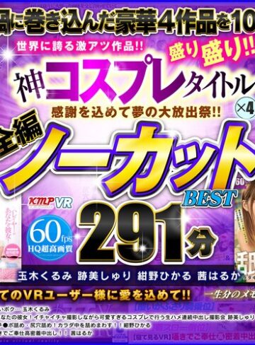【VR】感謝を込めて夢の大放出祭！！世界に誇る激アツ作品！！神コスプレタイトル×4盛り盛り！！全編ノーカットBEST 291分