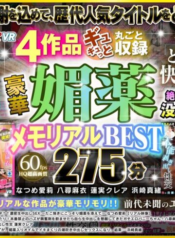 【VR】前代未聞のエロエロ感謝祭！！ 4作品ギュギュっと丸ごと収録 豪華媚薬メモリアルBEST 275分