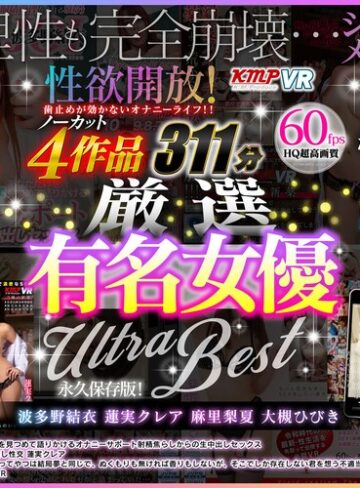 【VR】性欲開放！ 歯止めが効かないオナニーライフ！！ ノーカット4作品 厳選有名女優 ULTRA BEST 311分