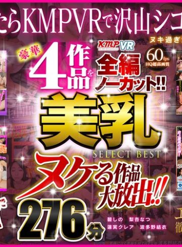 【VR】ヌケる作品大放出！！豪華4作品を全編ノーカット！！美乳 SELECT BEST 276分