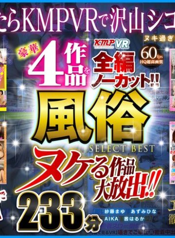 【VR】ヌケる作品大放出！！豪華4作品を全編ノーカット！！風俗 SELECT BEST 233分