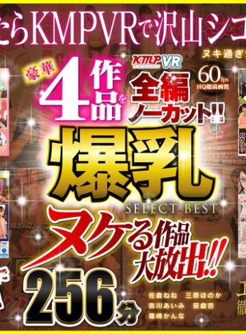 【VR】ヌケる作品大放出！！豪華4作品を全編ノーカット！！爆乳 SELECT BEST 256分