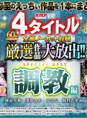 【VR】4タイトル全編ノーカット収録 厳選作品を大放出！！調教編SPECIAL BEST361分