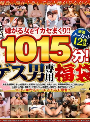 【VR】嫌がる女をイカセまくり！！ 泣いても抵抗しても無理やり中出し1015分！ 厳選ノーカット12作品！ゲス男専用福袋