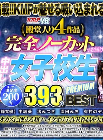 【VR】殿堂入り4作品完全ノーカットでお届け！！中出し女子校生PREMIUM393分 BEST