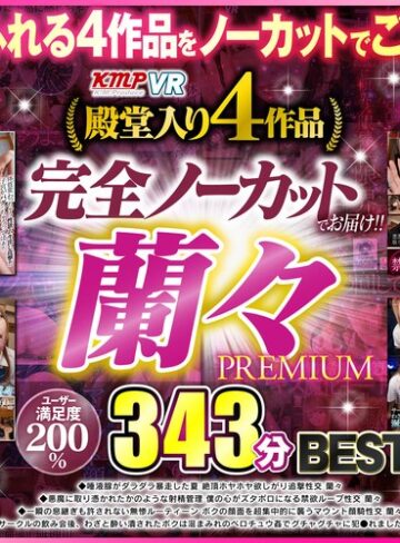 【VR】完全ノーカットでお届け！！蘭々BEST343分PREMIUM