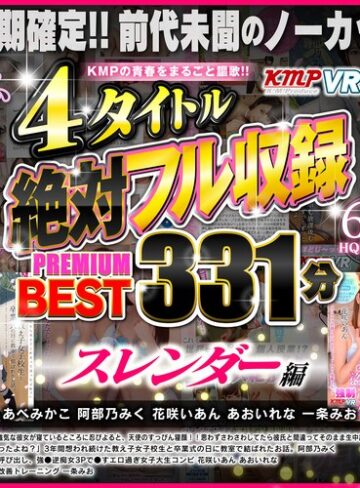 【VR】KMPの青春をまるごと謳歌！！4タイトル絶対フル収録PREMIUM BEST 331分 スレンダー編