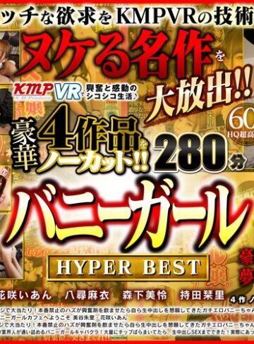 【VR】ヌケる名作を大放出！！KMPVRで興奮と感動のシコシコ生活♪豪華4作品をノーカット！！バニーガール HYPER BEST 280分