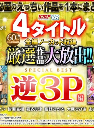 【VR】4タイトル全編ノーカット収録 厳選作品を大放出！！逆3P編SPECIAL BEST 274分