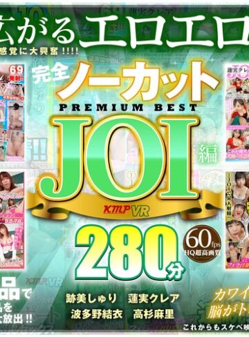 【VR】完全ノーカット永久保存版！！JOI編PREMIUM BEST280分