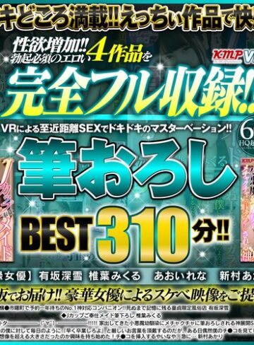 【VR】性欲増加！！勃起必須のエロい4作品を完全フル収録！！VRによる至近距離SEXでドキドキのマスターベーション！！筆おろしBEST310分！！