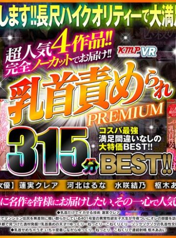 【VR】超人気4作品！！完全ノーカットでお届け！！乳首責められPREMIUM315分BEST！！